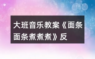 大班音樂教案《面條、面條、煮煮煮》反思