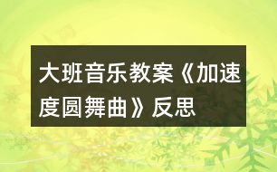 大班音樂(lè)教案《加速度圓舞曲》反思