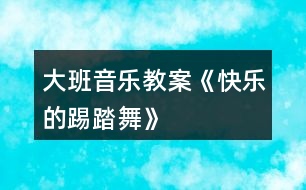 大班音樂教案《快樂的踢踏舞》