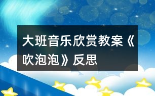 大班音樂(lè)欣賞教案《吹泡泡》反思