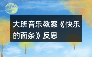 大班音樂教案《快樂的面條》反思