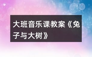 大班音樂(lè)課教案《兔子與大樹》