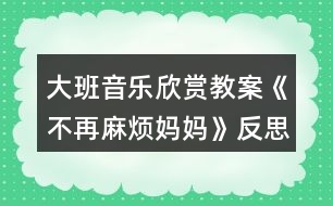 大班音樂(lè)欣賞教案《不再麻煩媽媽》反思