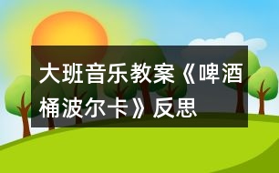 大班音樂教案《啤酒桶波爾卡》反思