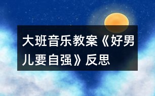 大班音樂教案《好男兒要自強(qiáng)》反思