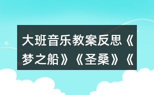 大班音樂教案反思《夢(mèng)之船》《圣?！贰端屦^》