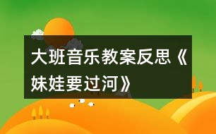 大班音樂教案反思《妹娃要過河》