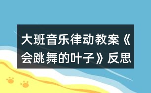 大班音樂(lè)律動(dòng)教案《會(huì)跳舞的葉子》反思