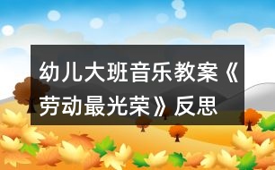 幼兒大班音樂教案《勞動(dòng)最光榮》反思