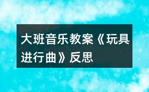 大班音樂教案《玩具進行曲》反思