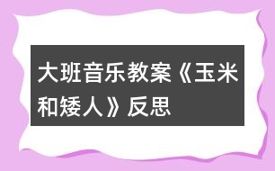 大班音樂教案《玉米和矮人》反思