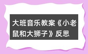 大班音樂教案《小老鼠和大獅子》反思