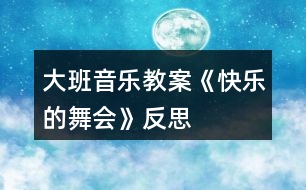 大班音樂教案《快樂的舞會》反思