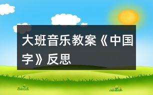 大班音樂教案《中國(guó)字》反思