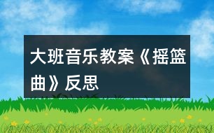 大班音樂教案《搖籃曲》反思