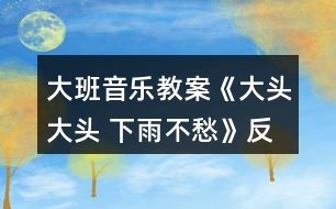 大班音樂教案《大頭大頭 下雨不愁》反思