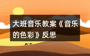 大班音樂教案《音樂的色彩》反思