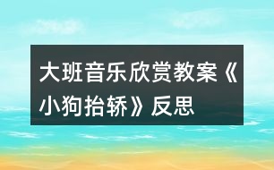 大班音樂(lè)欣賞教案《小狗抬轎》反思