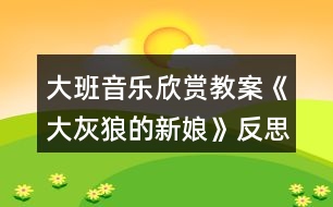 大班音樂(lè)欣賞教案《大灰狼的新娘》反思