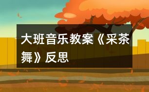 大班音樂教案《采茶舞》反思