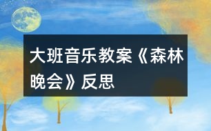 大班音樂(lè)教案《森林晚會(huì)》反思