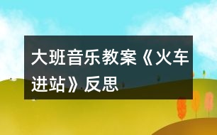 大班音樂教案《火車進(jìn)站》反思