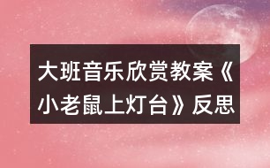 大班音樂欣賞教案《小老鼠上燈臺》反思