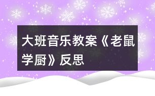 大班音樂教案《老鼠學(xué)廚》反思