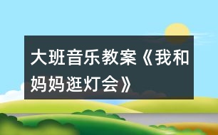 大班音樂教案《我和媽媽逛燈會(huì)》