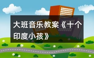 大班音樂教案《十個印度小孩》