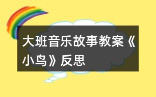 大班音樂故事教案《小鳥》反思