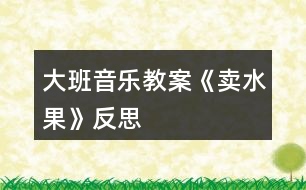 大班音樂(lè)教案《賣水果》反思