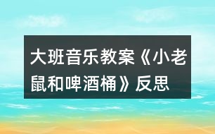 大班音樂教案《小老鼠和啤酒桶》反思