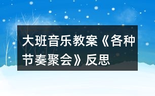 大班音樂教案《各種節(jié)奏聚會(huì)》反思