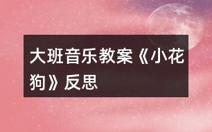 大班音樂教案《小花狗》反思