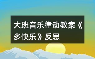 大班音樂律動(dòng)教案《多快樂》反思