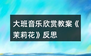 大班音樂欣賞教案《茉莉花》反思