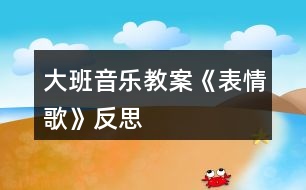 大班音樂教案《表情歌》反思