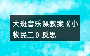 大班音樂(lè)課教案《小牧民（二）》反思