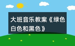 大班音樂(lè)教案《綠色、白色和黑色》