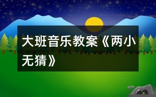 大班音樂(lè)教案《兩小無(wú)猜》