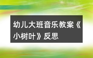 幼兒大班音樂教案《小樹葉》反思