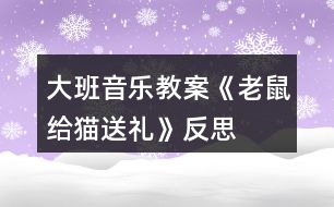 大班音樂教案《老鼠給貓送禮》反思