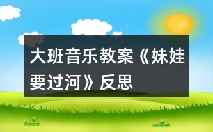 大班音樂教案《妹娃要過河》反思