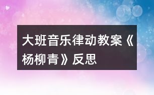 大班音樂律動(dòng)教案《楊柳青》反思