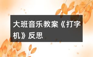 大班音樂教案《打字機》反思