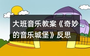 大班音樂教案《奇妙的音樂城堡》反思