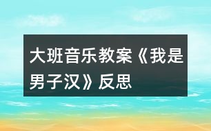 大班音樂(lè)教案《我是男子漢》反思