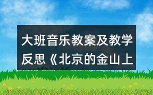 大班音樂教案及教學(xué)反思《北京的金山上》