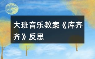 大班音樂教案《庫(kù)齊齊》反思